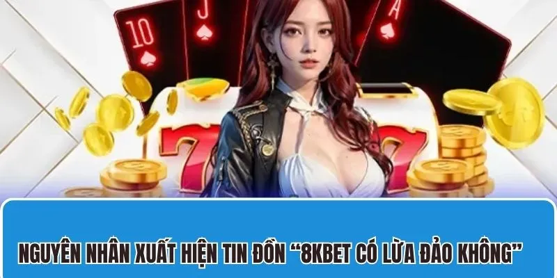 Tin đồn 8kbet có lừa đảo không hoàn toàn sai sự thật