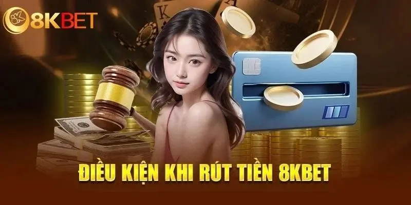 Điều kiện và lưu ý nào cần nắm khi rút tiền 8kbet